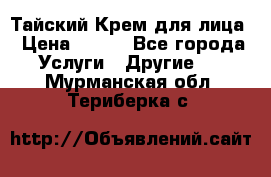 Тайский Крем для лица › Цена ­ 200 - Все города Услуги » Другие   . Мурманская обл.,Териберка с.